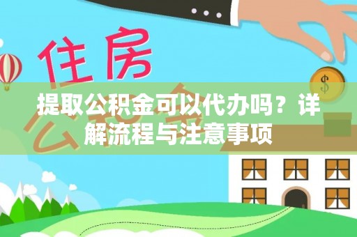 合川提取公积金可以代办吗？详解流程与注意事项