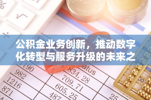 合川公积金业务创新，推动数字化转型与服务升级的未来之路