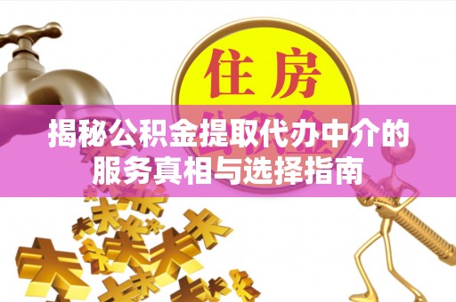 合川揭秘公积金提取代办中介的服务真相与选择指南