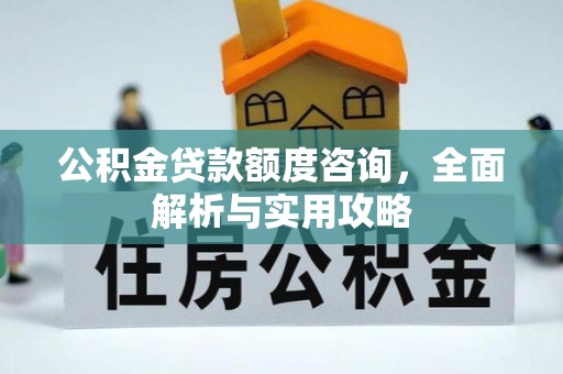 合川公积金贷款额度咨询，全面解析与实用攻略