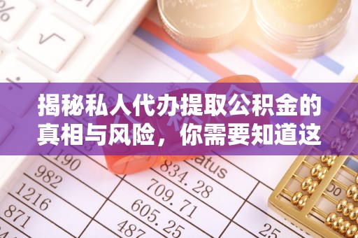 合川揭秘私人代办提取公积金的真相与风险，你需要知道这些！