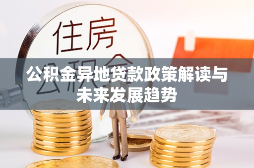 合川公积金异地贷款政策解读与未来发展趋势