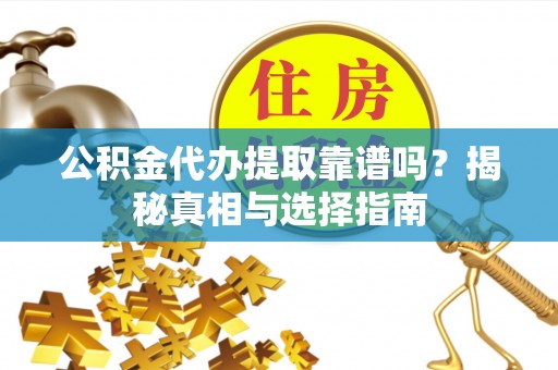 合川公积金代办提取靠谱吗？揭秘真相与选择指南