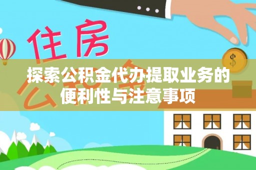 合川探索公积金代办提取业务的便利性与注意事项