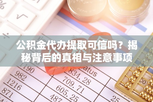 合川公积金代办提取可信吗？揭秘背后的真相与注意事项