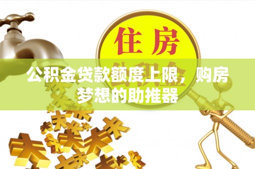 合川公积金贷款额度上限，购房梦想的助推器