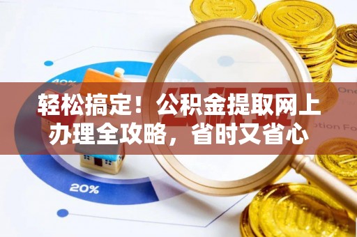 合川轻松搞定！公积金提取网上办理全攻略，省时又省心
