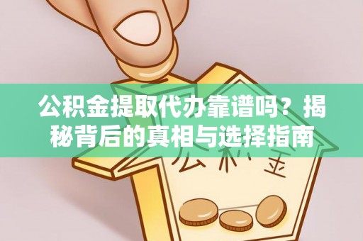 合川公积金提取代办靠谱吗？揭秘背后的真相与选择指南