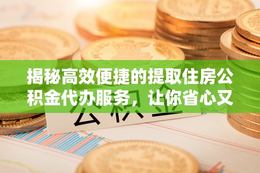 合川揭秘高效便捷的提取住房公积金代办服务，让你省心又省力