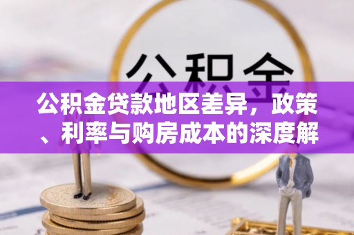 合川公积金贷款地区差异，政策、利率与购房成本的深度解析