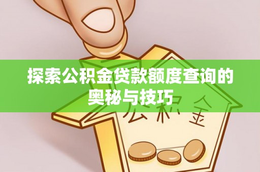 合川探索公积金贷款额度查询的奥秘与技巧