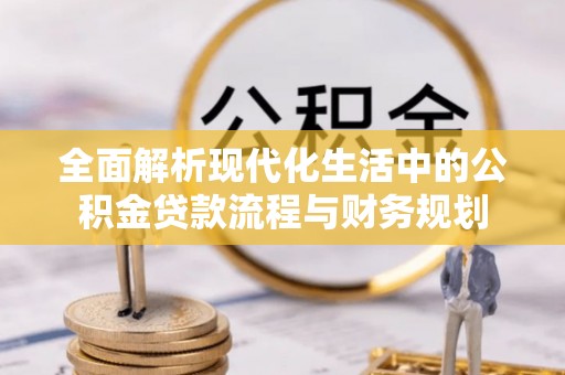 合川全面解析现代化生活中的公积金贷款流程与财务规划