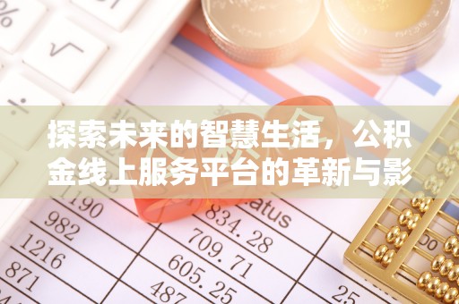 合川探索未来的智慧生活，公积金线上服务平台的革新与影响