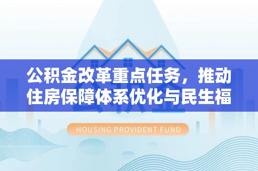 合川公积金改革重点任务，推动住房保障体系优化与民生福祉提升