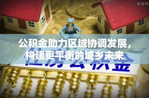 合川公积金助力区域协调发展，构建更平衡的城乡未来