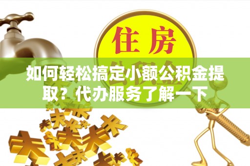 合川如何轻松搞定小额公积金提取？代办服务了解一下