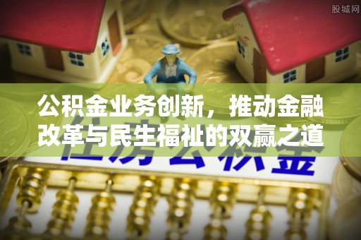 合川公积金业务创新，推动金融改革与民生福祉的双赢之道