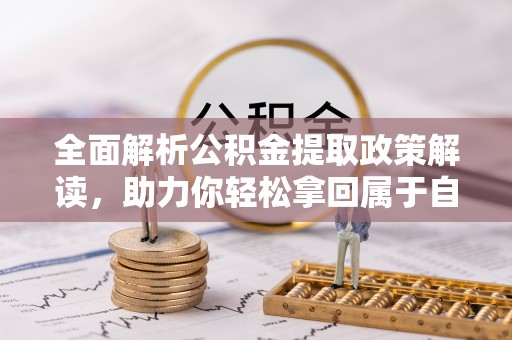 合川全面解析公积金提取政策解读，助力你轻松拿回属于自己的钱
