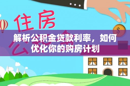 合川解析公积金贷款利率，如何优化你的购房计划