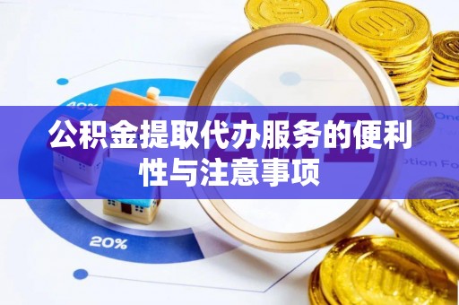 合川公积金提取代办服务的便利性与注意事项