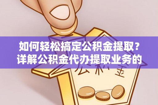 合川如何轻松搞定公积金提取？详解公积金代办提取业务的便捷之道