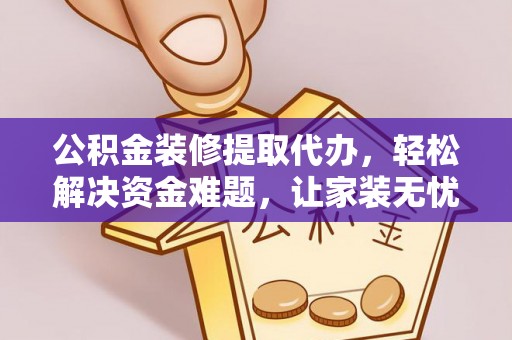 合川公积金装修提取代办，轻松解决资金难题，让家装无忧