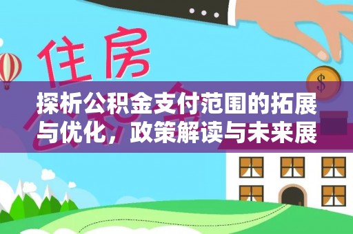 合川探析公积金支付范围的拓展与优化，政策解读与未来展望