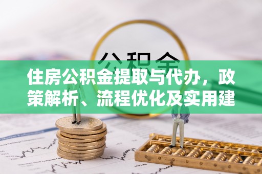 合川住房公积金提取与代办，政策解析、流程优化及实用建议
