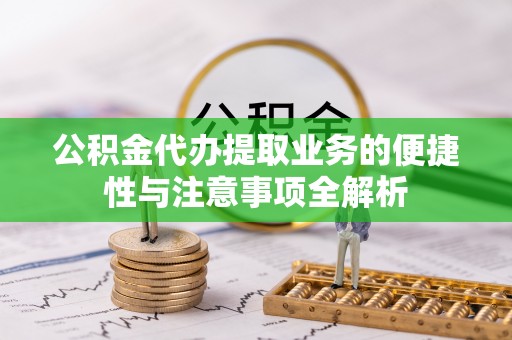 合川公积金代办提取业务的便捷性与注意事项全解析