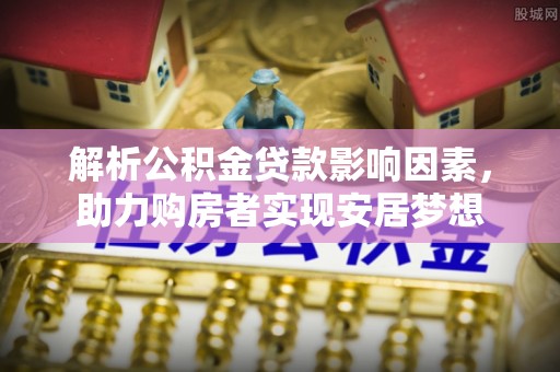 合川解析公积金贷款影响因素，助力购房者实现安居梦想