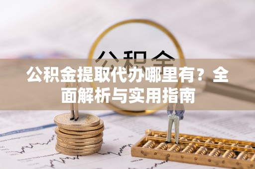 合川公积金提取代办哪里有？全面解析与实用指南