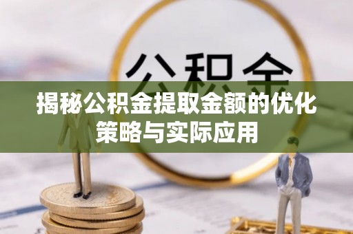 合川揭秘公积金提取金额的优化策略与实际应用