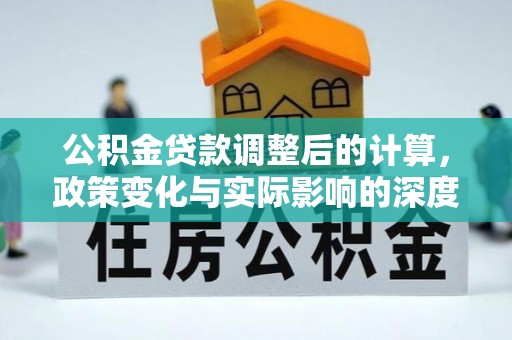 合川公积金贷款调整后的计算，政策变化与实际影响的深度解析