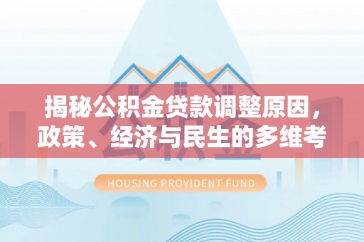 合川揭秘公积金贷款调整原因，政策、经济与民生的多维考量