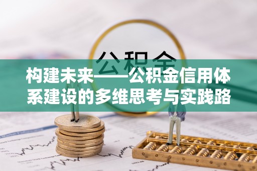 合川构建未来——公积金信用体系建设的多维思考与实践路径