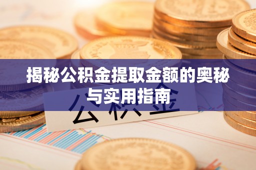 合川揭秘公积金提取金额的奥秘与实用指南