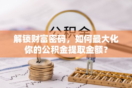 合川解锁财富密码，如何最大化你的公积金提取金额？