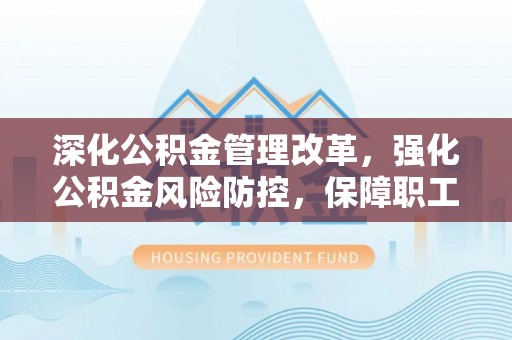 合川深化公积金管理改革，强化公积金风险防控，保障职工权益