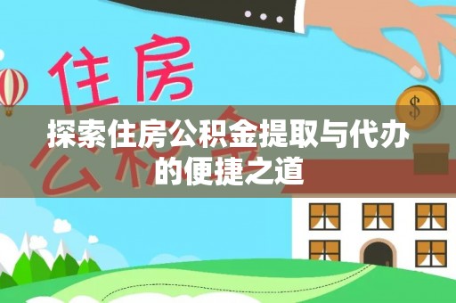 合川探索住房公积金提取与代办的便捷之道