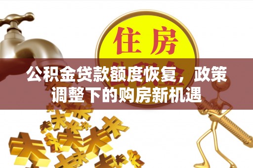 合川公积金贷款额度恢复，政策调整下的购房新机遇