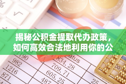 合川揭秘公积金提取代办政策，如何高效合法地利用你的公积金