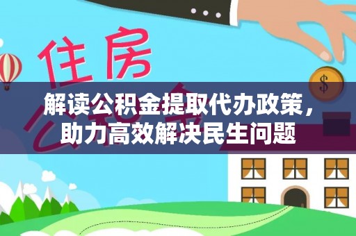 合川解读公积金提取代办政策，助力高效解决民生问题