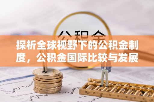 合川探析全球视野下的公积金制度，公积金国际比较与发展趋势