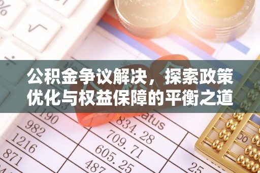 合川公积金争议解决，探索政策优化与权益保障的平衡之道