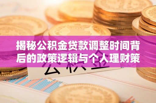合川揭秘公积金贷款调整时间背后的政策逻辑与个人理财策略