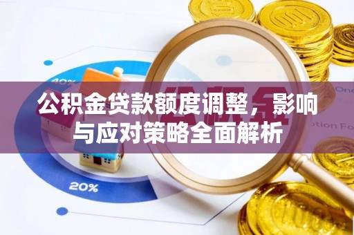 合川公积金贷款额度调整，影响与应对策略全面解析